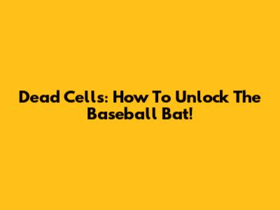 Dead Cells: How To Unlock The Baseball Bat!
