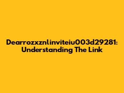 Dearrozxznlinviteiu003d29281: Understanding The Link