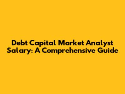 Debt Capital Market Analyst Salary: A Comprehensive Guide