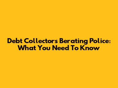 Debt Collectors Berating Police: What You Need To Know