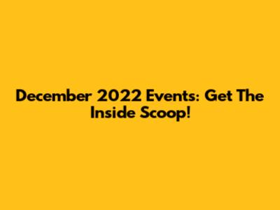 December 2022 Events: Get The Inside Scoop!