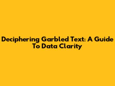 Deciphering Garbled Text: A Guide To Data Clarity