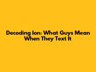 Decoding "Ion": What Guys Mean When They Text It