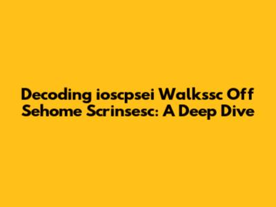 Decoding "ioscpsei Walkssc Off Sehome Scrinsesc": A Deep Dive
