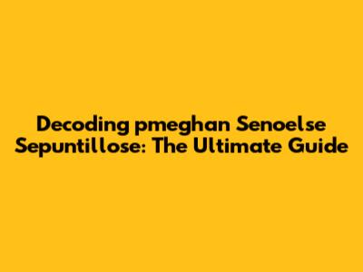 Decoding 'pmeghan Senoelse Sepuntillose': The Ultimate Guide