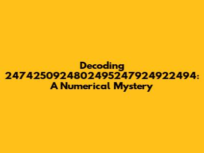 Decoding 2474250924802495247924922494: A Numerical Mystery