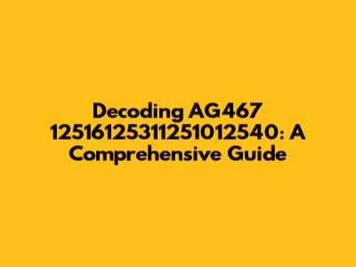 Decoding AG467 12516125311251012540: A Comprehensive Guide