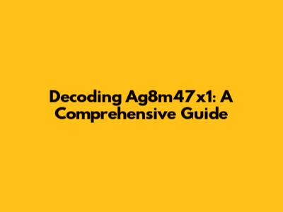 Decoding Ag8m47x1: A Comprehensive Guide