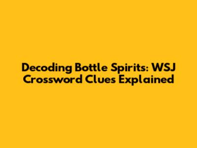 Decoding Bottle Spirits: WSJ Crossword Clues Explained