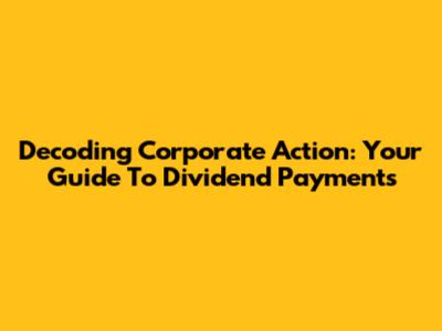 Decoding Corporate Action: Your Guide To Dividend Payments