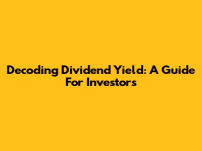 Decoding Dividend Yield: A Guide For Investors