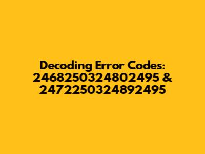 Decoding Error Codes: 2468250324802495 & 2472250324892495