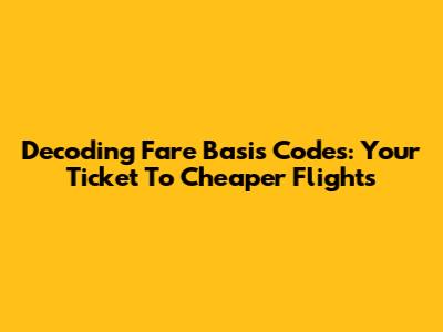 Decoding Fare Basis Codes: Your Ticket To Cheaper Flights