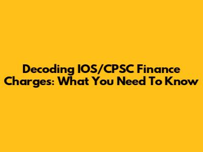 Decoding IOS/CPSC Finance Charges: What You Need To Know