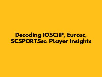 Decoding IOSCiiP, Eurosc, SCSPORTSsc: Player Insights