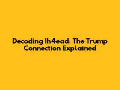 Decoding Ih4ead: The Trump Connection Explained