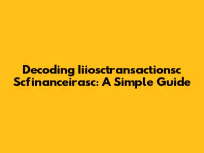 Decoding Iiiosctransactionsc Scfinanceirasc: A Simple Guide