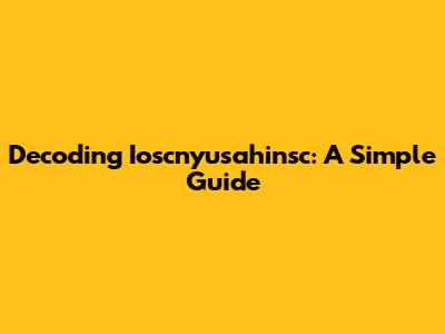 Decoding Ioscnyusahinsc: A Simple Guide