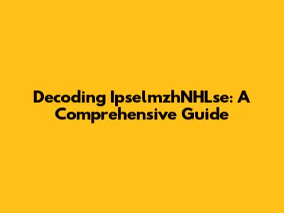 Decoding IpselmzhNHLse: A Comprehensive Guide