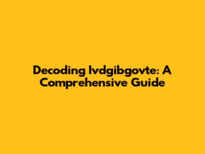 Decoding Ivdgibgovte: A Comprehensive Guide