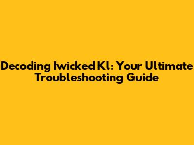 Decoding Iwicked Kl: Your Ultimate Troubleshooting Guide