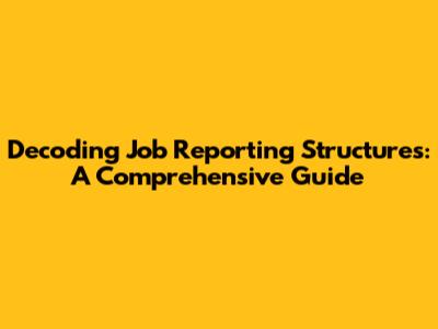 Decoding Job Reporting Structures: A Comprehensive Guide
