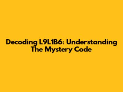 Decoding L9L1B6: Understanding The Mystery Code