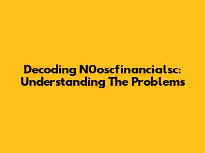 Decoding N0oscfinancialsc: Understanding The Problems