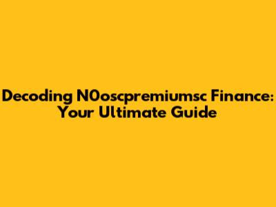 Decoding N0oscpremiumsc Finance: Your Ultimate Guide