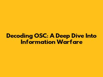 Decoding OSC: A Deep Dive Into Information Warfare