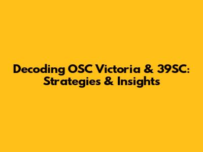 Decoding OSC Victoria & 39SC: Strategies & Insights