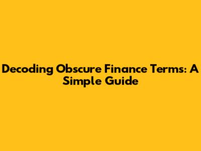 Decoding Obscure Finance Terms: A Simple Guide