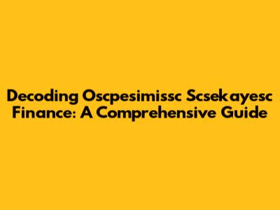 Decoding Oscpesimissc Scsekayesc Finance: A Comprehensive Guide