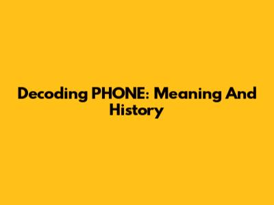 Decoding PHONE: Meaning And History