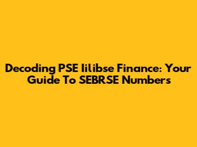 Decoding PSE Iilibse Finance: Your Guide To SEBRSE Numbers