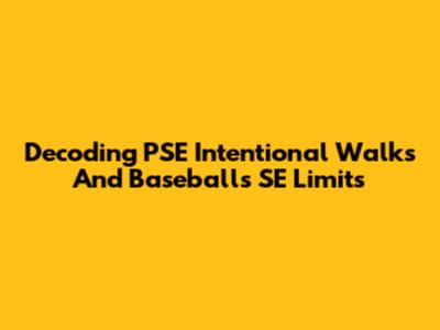 Decoding PSE Intentional Walks And Baseball's SE Limits