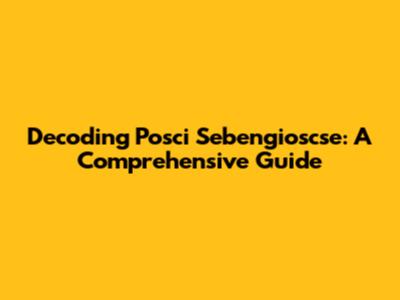 Decoding Posci Sebengioscse: A Comprehensive Guide