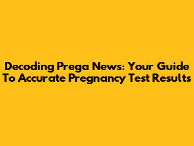 Decoding Prega News: Your Guide To Accurate Pregnancy Test Results