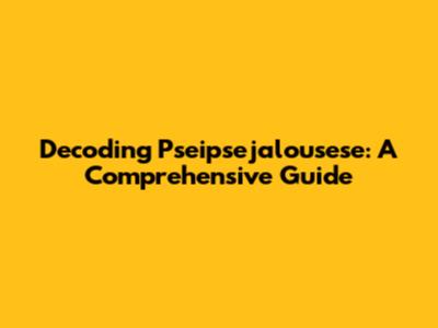 Decoding Pseipsejalousese: A Comprehensive Guide