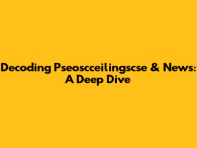 Decoding Pseoscceilingscse & News: A Deep Dive
