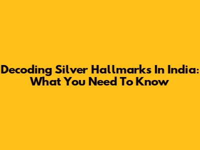 Decoding Silver Hallmarks In India: What You Need To Know