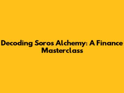 Decoding Soros' Alchemy: A Finance Masterclass