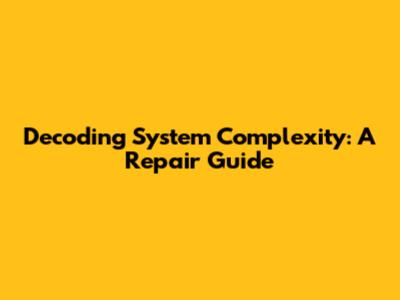 Decoding System Complexity: A Repair Guide