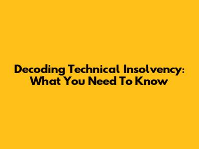 Decoding Technical Insolvency: What You Need To Know