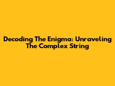 Decoding The Enigma: Unraveling The Complex String