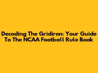 Decoding The Gridiron: Your Guide To The NCAA Football Rule Book