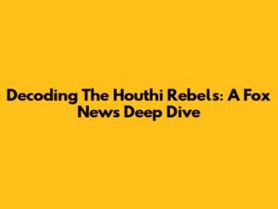 Decoding The Houthi Rebels: A Fox News Deep Dive