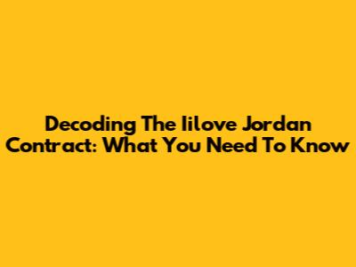 Decoding The Iilove Jordan Contract: What You Need To Know