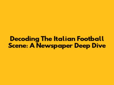 Decoding The Italian Football Scene: A Newspaper Deep Dive