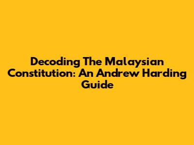 Decoding The Malaysian Constitution: An Andrew Harding Guide